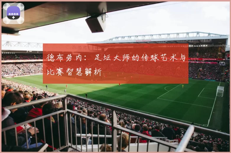 德布劳内：足坛大师的传球艺术与比赛智慧解析