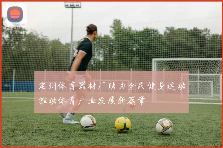定州体育器材厂助力全民健身运动推动体育产业发展新篇章