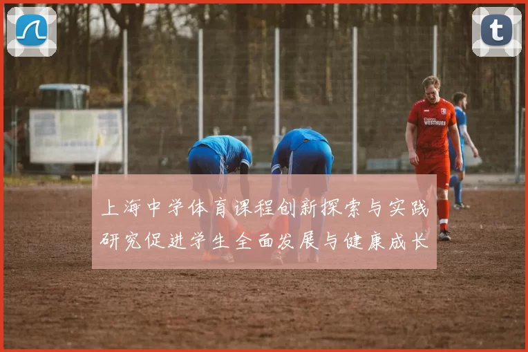 上海中学体育课程创新探索与实践研究促进学生全面发展与健康成长