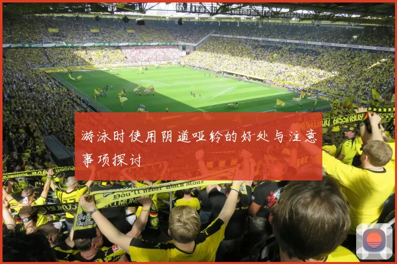 游泳时使用阴道哑铃的好处与注意事项探讨
